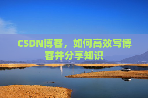 CSDN博客，如何高效写博客并分享知识