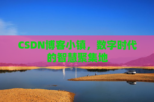CSDN博客小镇,数字时代的智慧聚集地